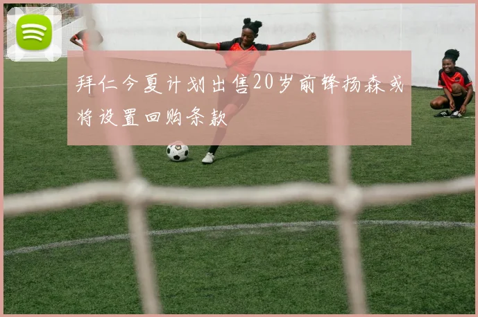 拜仁今夏计划出售20岁前锋扬森或将设置回购条款